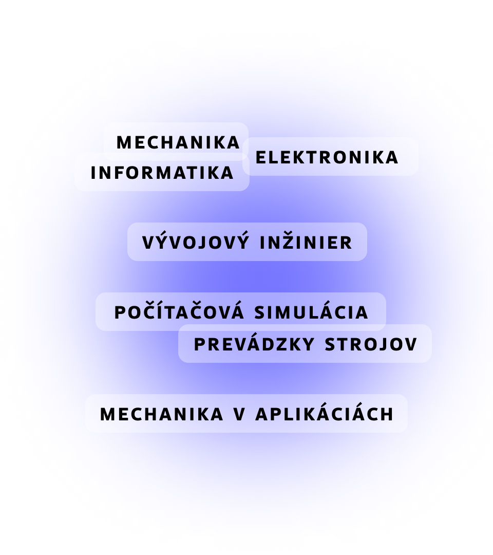 heslá: mechanika, elektronika, informatika, počítačové simulácie prevádzky strojov, vývojový inžinier, mechanika v aplikáciách